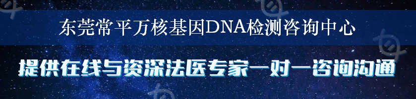 东莞常平万核基因DNA检测咨询中心